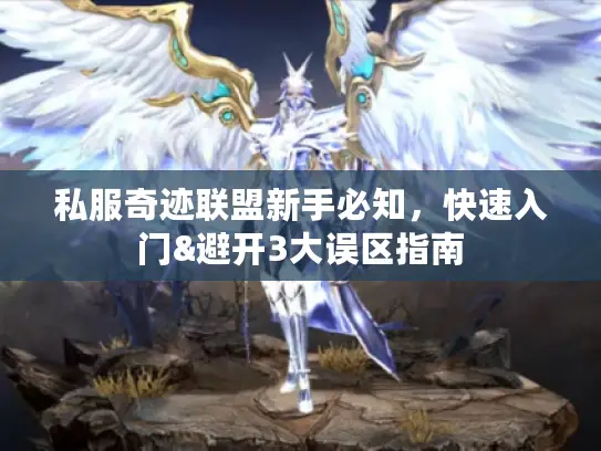私服奇迹联盟新手必知，快速入门&避开3大误区指南