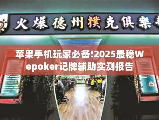 苹果手机玩家必备!2025最稳Wepoker记牌辅助实测报告
