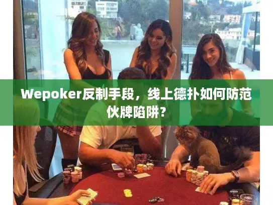 Wepoker反制手段,线上德扑如何防范伙牌陷阱? Wepoker反制手段,线上德扑如何防范伙牌陷阱?