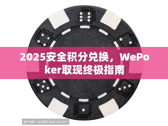 2025安全积分兑换，WePoker取现终极指南