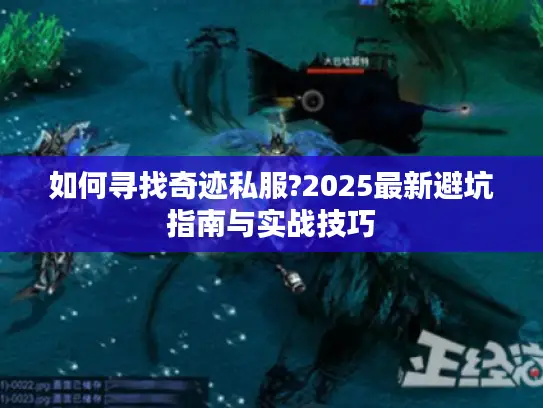 如何寻找奇迹私服?2025最新避坑指南与实战技巧