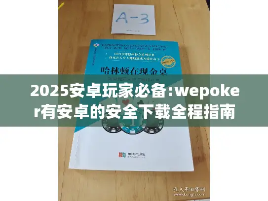 2025安卓玩家必备:wepoker有安卓的安全下载全程指南 2025安卓玩家必备:wepoker有安卓的安全下载全程指南