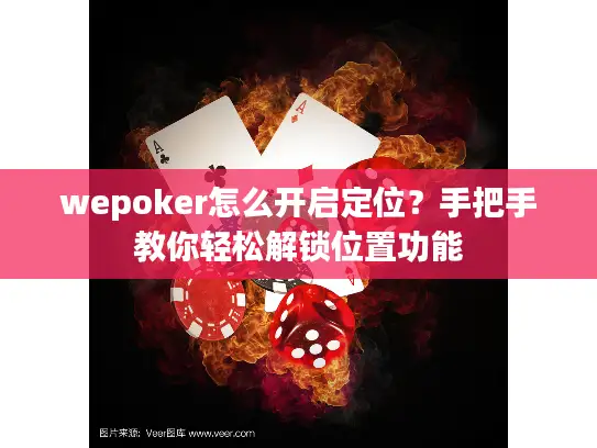 wepoker怎么开启定位?手把手教你轻松解锁位置功能 wepoker怎么开启定位?手把手教你轻松解锁位置功能