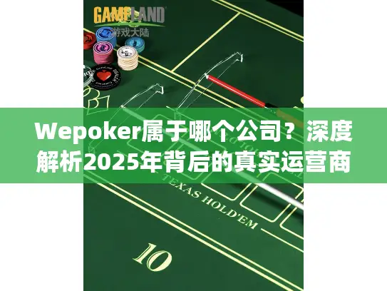 Wepoker属于哪个公司？深度解析2025年背后的真实运营商