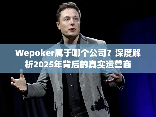 Wepoker属于哪个公司？深度解析2025年背后的真实运营商