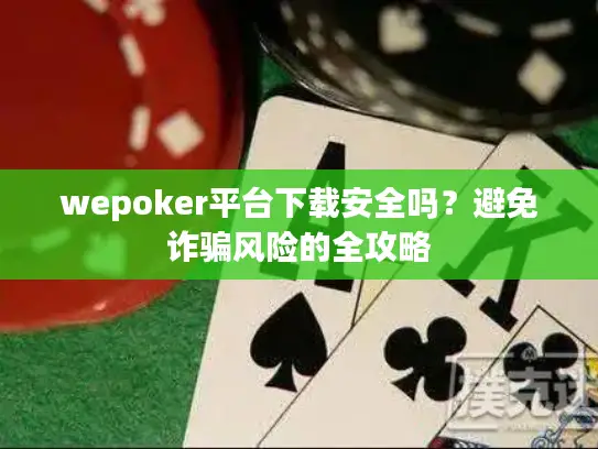 wepoker平台下载安全吗？避免诈骗风险的全攻略