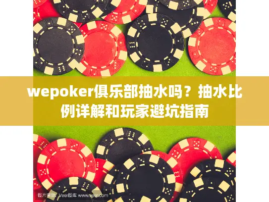 wepoker俱乐部抽水吗?抽水比例详解和玩家避坑指南 wepoker俱乐部抽水吗?抽水比例详解和玩家避坑指南