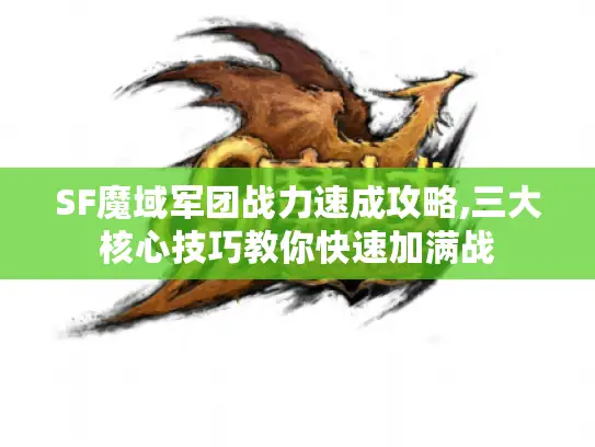 SF魔域军团战力速成攻略,三大核心技巧教你快速加满战