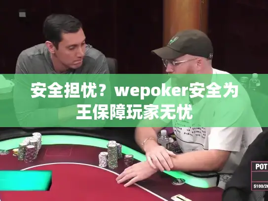 安全担忧?wepoker安全为王保障玩家无忧 安全担忧?wepoker安全为王保障玩家无忧