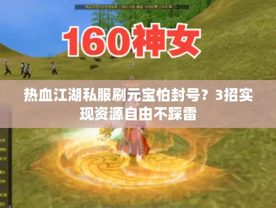 热血江湖私服刷元宝怕封号?3招实现资源自由不踩雷 热血江湖私服刷元宝怕封号?3招实现资源自由不踩雷