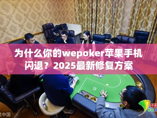 为什么你的wepoker苹果手机闪退？2025最新修复方案