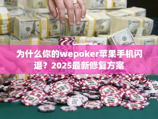 为什么你的wepoker苹果手机闪退？2025最新修复方案