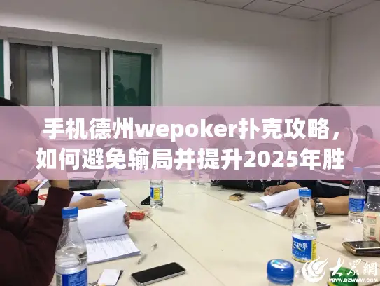 手机德州wepoker扑克攻略,如何避免输局并提升2025年胜率? 手机德州wepoker扑克攻略,如何避免输局并提升2025年胜率?