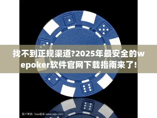 找不到正规渠道?2025年最安全的wepoker软件官网下载指南来了! 找不到正规渠道?2025年最安全的wepoker软件官网下载指南来了!