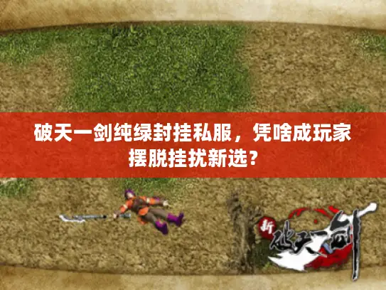 破天一剑纯绿封挂私服，凭啥成玩家摆脱挂扰新选？
