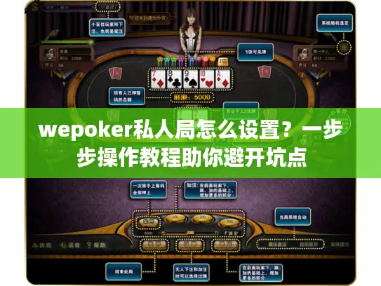 wepoker私人局怎么设置？一步步操作教程助你避开坑点