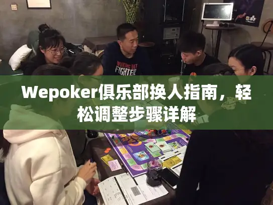 Wepoker俱乐部换人指南，轻松调整步骤详解