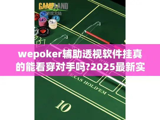 wepoker辅助透视软件挂真的能看穿对手吗?2025最新实测解密 wepoker辅助透视软件挂真的能看穿对手吗?2025最新实测解密