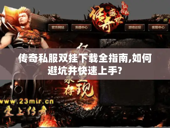 传奇私服双挂下载全指南,如何避坑并快速上手?