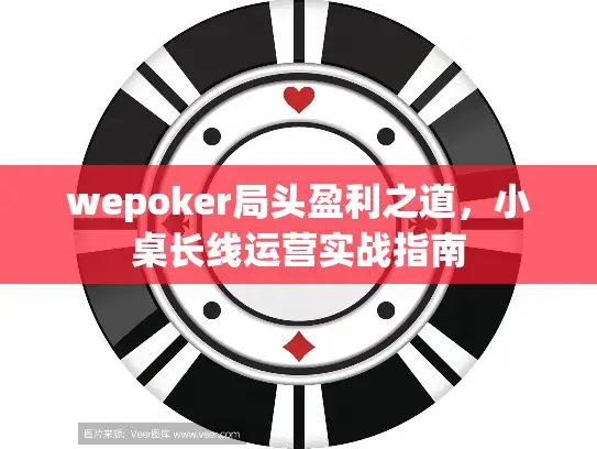 wepoker局头盈利之道,小桌长线运营实战指南 wepoker局头盈利之道,小桌长线运营实战指南