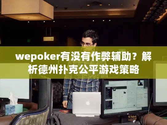 wepoker有没有作弊辅助?解析德州扑克公平游戏策略 wepoker有没有作弊辅助?解析德州扑克公平游戏策略