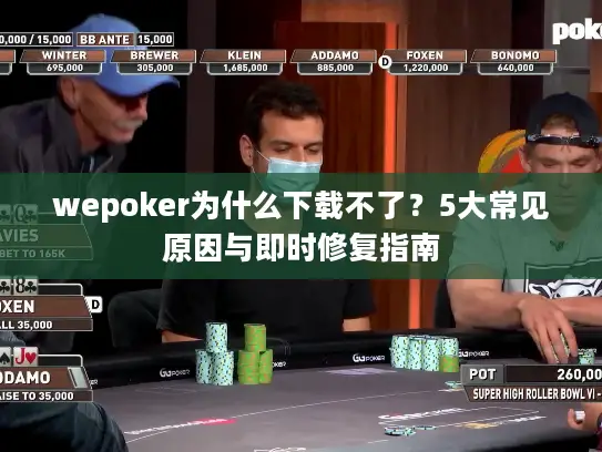 wepoker为什么下载不了?5大常见原因与即时修复指南 wepoker为什么下载不了?5大常见原因与即时修复指南