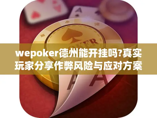 wepoker德州能开挂吗?真实玩家分享作弊风险与应对方案 wepoker德州能开挂吗?真实玩家分享作弊风险与应对方案
