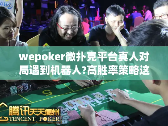 wepoker微扑克平台真人对局遇到机器人?高胜率策略这里看