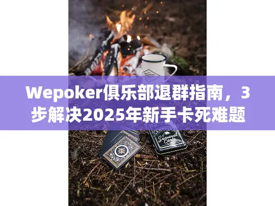 Wepoker俱乐部退群指南,3步解决2025年新手卡死难题 Wepoker俱乐部退群指南,3步解决2025年新手卡死难题
