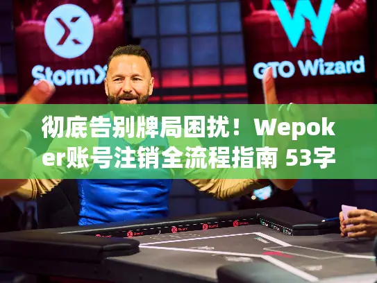 彻底告别牌局困扰！Wepoker账号注销全流程指南 53字符)
