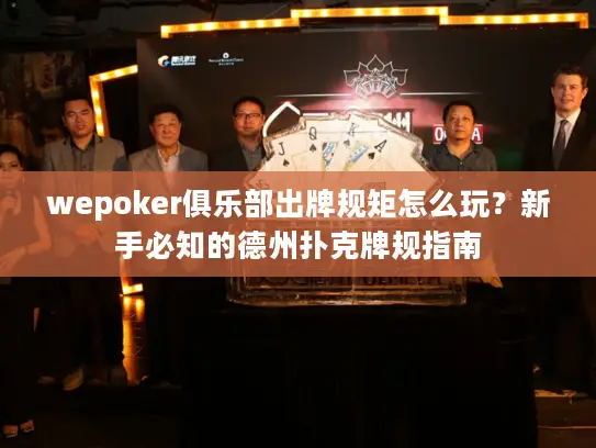 wepoker俱乐部出牌规矩怎么玩？新手必知的德州扑克牌规指南