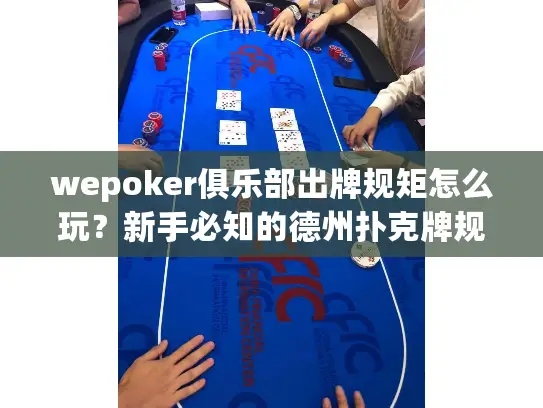 wepoker俱乐部出牌规矩怎么玩？新手必知的德州扑克牌规指南