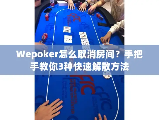 Wepoker怎么取消房间？手把手教你3种快速解散方法
