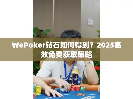WePoker钻石如何得到？2025高效免费获取策略