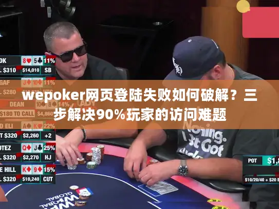 wepoker网页登陆失败如何破解？三步解决90%玩家的访问难题