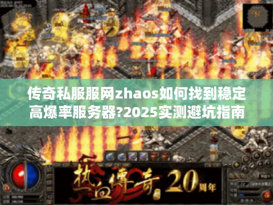 传奇私服服网zhaos如何找到稳定高爆率服务器?2025实测避坑指南