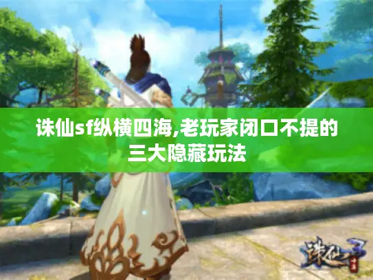 诛仙sf纵横四海,老玩家闭口不提的三大隐藏玩法