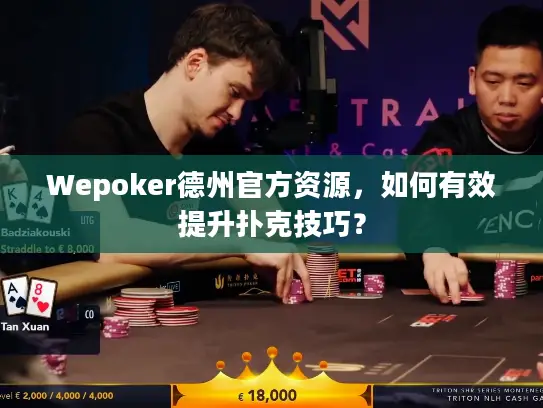 Wepoker德州官方资源，如何有效提升扑克技巧？
