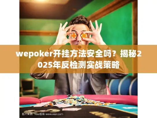 wepoker开挂方法安全吗？揭秘2025年反检测实战策略