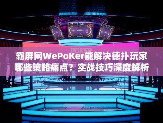 霸屏网WePoKer能解决德扑玩家哪些策略痛点？实战技巧深度解析