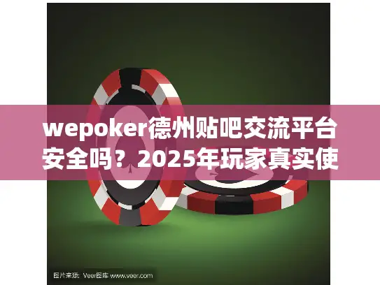 wepoker德州贴吧交流平台安全吗?2025年玩家真实使用攻略 wepoker德州贴吧交流平台安全吗?2025年玩家真实使用攻略