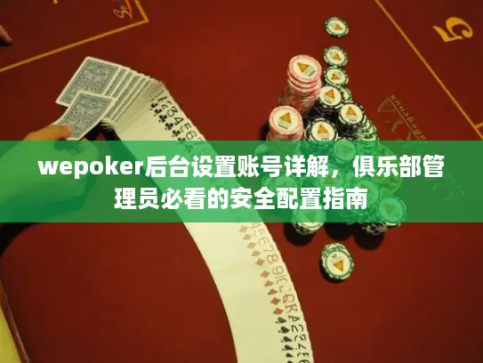 wepoker后台设置账号详解,俱乐部管理员必看的安全配置指南 wepoker后台设置账号详解,俱乐部管理员必看的安全配置指南