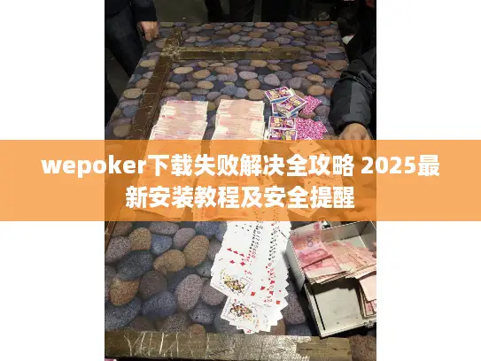 wepoker下载失败解决全攻略 2025最新安装教程及安全提醒