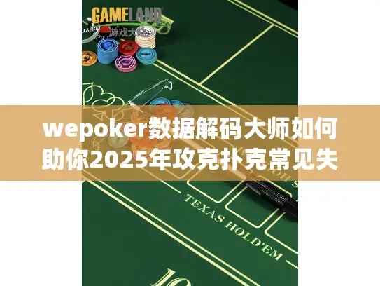 wepoker数据解码大师如何助你2025年攻克扑克常见失误?
