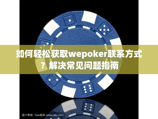 如何轻松获取wepoker联系方式?解决常见问题指南 如何轻松获取wepoker联系方式?解决常见问题指南
