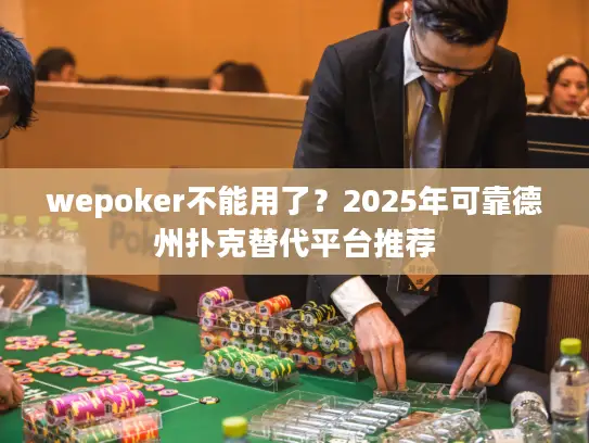 wepoker不能用了？2025年可靠德州扑克替代平台推荐