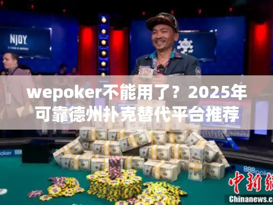 wepoker不能用了？2025年可靠德州扑克替代平台推荐