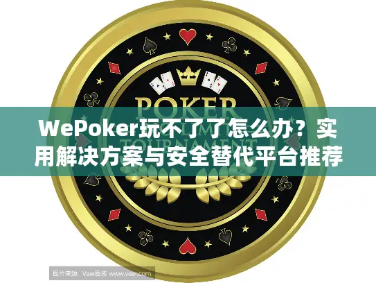WePoker玩不了了怎么办?实用解决方案与安全替代平台推荐 WePoker玩不了了怎么办?实用解决方案与安全替代平台推荐