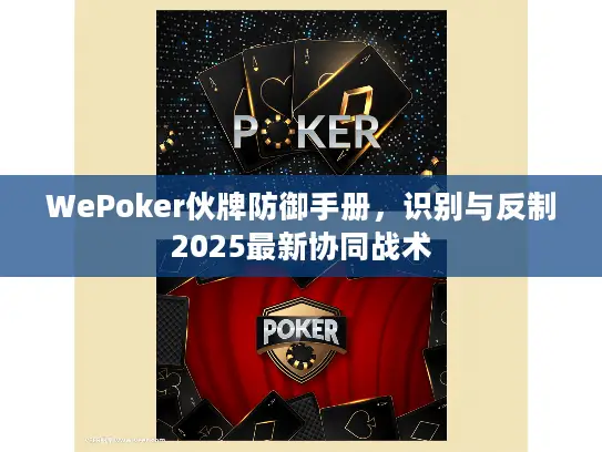 WePoker伙牌防御手册，识别与反制2025最新协同战术