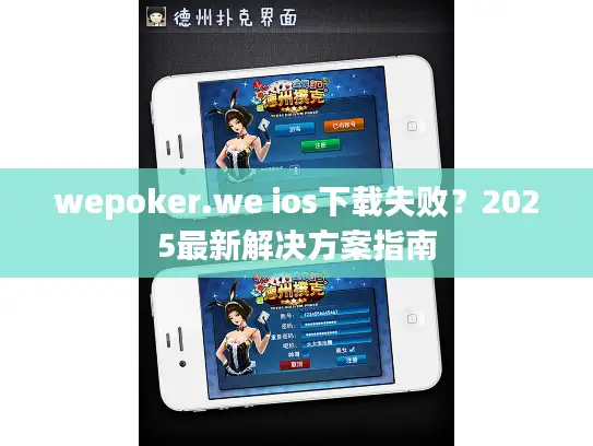 wepoker.we ios下载失败?2025最新解决方案指南 wepoker.we ios下载失败?2025最新解决方案指南